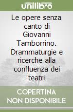 Le opere senza canto di Giovanni Tamborrino. Drammaturgie e ricerche alla confluenza dei teatri libro