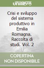 Crisi e sviluppo del sistema produttivo in Emilia Romagna. Raccolta di studi. Vol. 2 libro