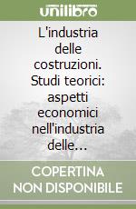 L'industria delle costruzioni. Studi teorici: aspetti economici nell'industria delle costruzioni con una analisi del caso Emilia Romagna libro