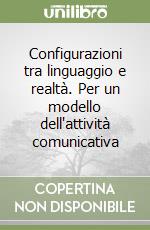 Configurazioni tra linguaggio e realtà. Per un modello dell'attività comunicativa libro