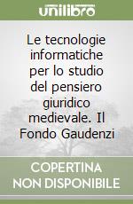 Le tecnologie informatiche per lo studio del pensiero giuridico medievale. Il Fondo Gaudenzi libro