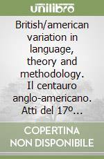 British/american variation in language, theory and methodology. Il centauro anglo-americano. Atti del 17º Convegno AIA (dal 16 al 18 febbraio 1995) libro