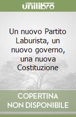 Un nuovo Partito Laburista, un nuovo governo, una nuova Costituzione libro