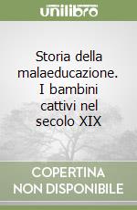 Storia della malaeducazione. I bambini cattivi nel secolo XIX libro