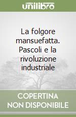 La folgore mansuefatta. Pascoli e la rivoluzione industriale libro