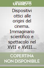 Dispositivi ottici alle origini del cinema. Immaginario scientifico e spettacolo nel XVII e XVIII secolo libro