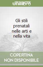 Gli stili prenatali nelle arti e nella vita libro