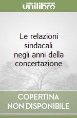 Le relazioni sindacali negli anni della concertazione libro