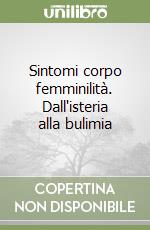 Sintomi corpo femminilità. Dall'isteria alla bulimia libro