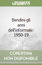 Bendini-gli anni dell'informale: 1950-19 libro