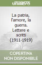 La patria, l'amore, la guerra. Lettere e scritti (1911-1919)