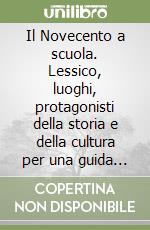 Il Novecento a scuola. Lessico, luoghi, protagonisti della storia e della cultura per una guida ai quesiti di verifica libro