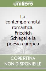 La contemporaneità romantica. Friedrich Schlegel e la poesia europea libro