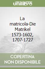 La matricola-Die Matrikel 1573-1602, 1707-1727