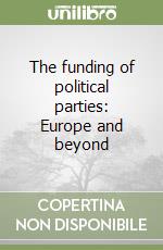 The funding of political parties: Europe and beyond libro