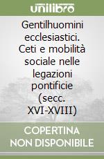 Gentilhuomini ecclesiastici. Ceti e mobilità sociale nelle legazioni pontificie (secc. XVI-XVIII) libro