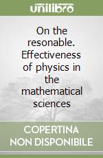 On the resonable. Effectiveness of physics in the mathematical sciences libro