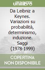 Da Leibniz a Keynes. Variazioni su probabilità, determinismo, induzione. Saggi (1978-1999) libro