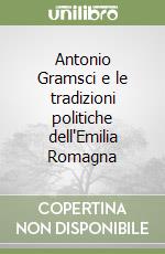 Antonio Gramsci e le tradizioni politiche dell'Emilia Romagna libro