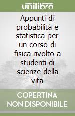 Appunti di probabilità e statistica per un corso di fisica rivolto a studenti di scienze della vita libro