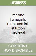 Per Vito Fumagalli: terra, uomini, istituzioni medievali libro