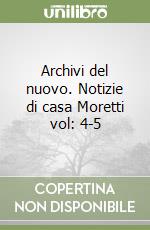 Archivi del nuovo. Notizie di casa Moretti vol: 4-5 libro