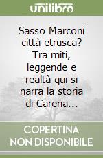 Sasso Marconi città etrusca? Tra miti, leggende e realtà qui si narra la storia di Carena... libro