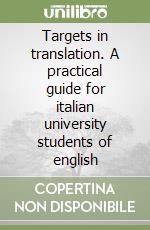 Targets in translation. A practical guide for italian university students of english libro