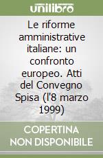 Le riforme amministrative italiane: un confronto europeo. Atti del Convegno Spisa (l'8 marzo 1999) libro