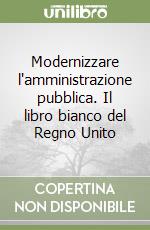 Modernizzare l'amministrazione pubblica. Il libro bianco del Regno Unito libro