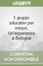 I gruppi educativi per minori. Un'esperienza a Bologna libro