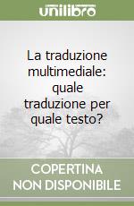 La traduzione multimediale: quale traduzione per quale testo? libro