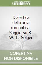 Dialettica dell'ironia romantica. Saggio su K. W. F. Solger libro