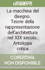 La macchina del disegno. Teorie della rappresentazione dell'architettura nel XIX secolo. Antologia critica libro