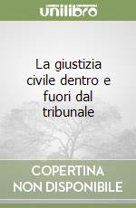 La giustizia civile dentro e fuori dal tribunale libro