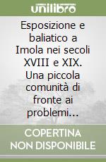 Esposizione e baliatico a Imola nei secoli XVIII e XIX. Una piccola comunità di fronte ai problemi dell'assistenza libro