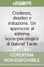 Credenze, desideri e imitazione. Un approccio al sistema socio-psicologico di Gabriel Tarde libro