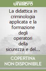 La didattica in criminologia applicata e la formazione degli operatori della sicurezza e del controllo sociale libro