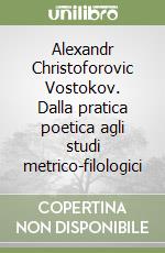 Alexandr Christoforovic Vostokov. Dalla pratica poetica agli studi metrico-filologici libro