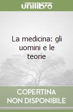 La medicina: gli uomini e le teorie libro