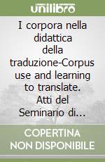 I corpora nella didattica della traduzione-Corpus use and learning to translate. Atti del Seminario di studi internazionale libro