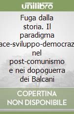 Fuga dalla storia. Il paradigma «Pace-sviluppo-democrazia» nel post-comunismo e nei dopoguerra dei Balcani libro
