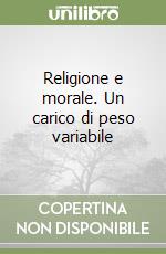 Religione e morale. Un carico di peso variabile libro