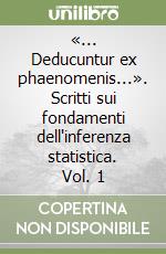 «... Deducuntur ex phaenomenis...». Scritti sui fondamenti dell'inferenza statistica. Vol. 1