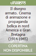 Il disegno armato. Cinema di animazione e propaganda bellica in nord America e Gran Bretagna (1914-1945) libro