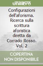 Configurazioni dell'aforisma. Ricerca sulla scrittura aforistica diretta da Corrado Rosso. Vol. 2 libro