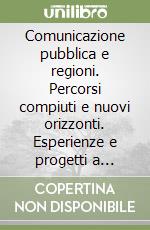 Comunicazione pubblica e regioni. Percorsi compiuti e nuovi orizzonti. Esperienze e progetti a confronto libro