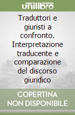Traduttori e giuristi a confronto. Interpretazione traducente e comparazione del discorso giuridico libro