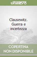 Clausewitz. Guerra e incertezza