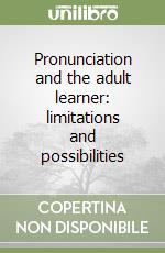 Pronunciation and the adult learner: limitations and possibilities libro